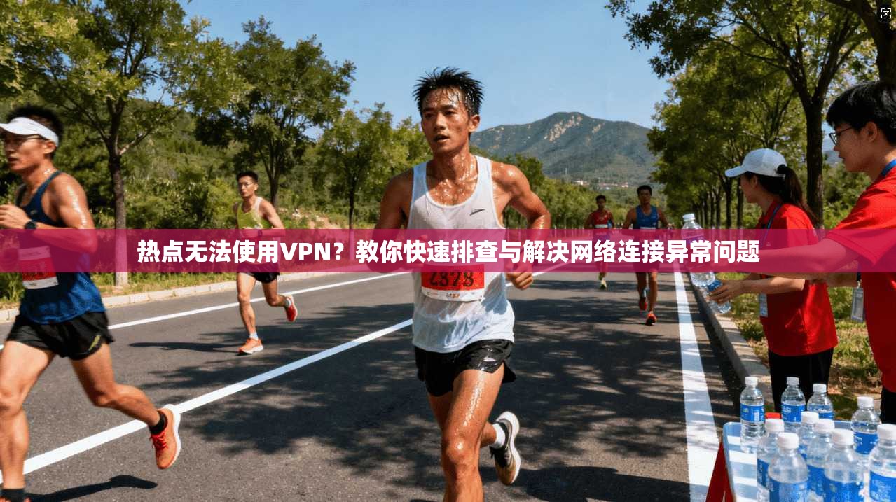 热点无法使用VPN？教你快速排查与解决网络连接异常问题