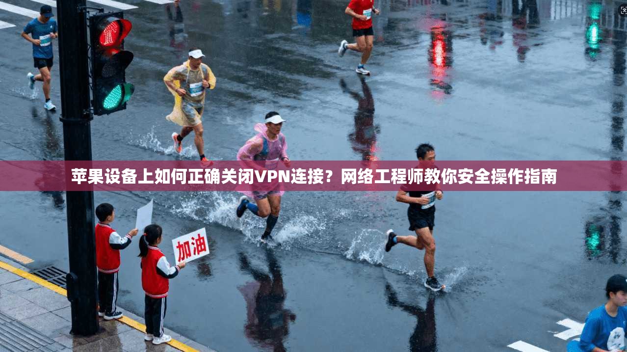 苹果设备上如何正确关闭VPN连接？网络工程师教你安全操作指南