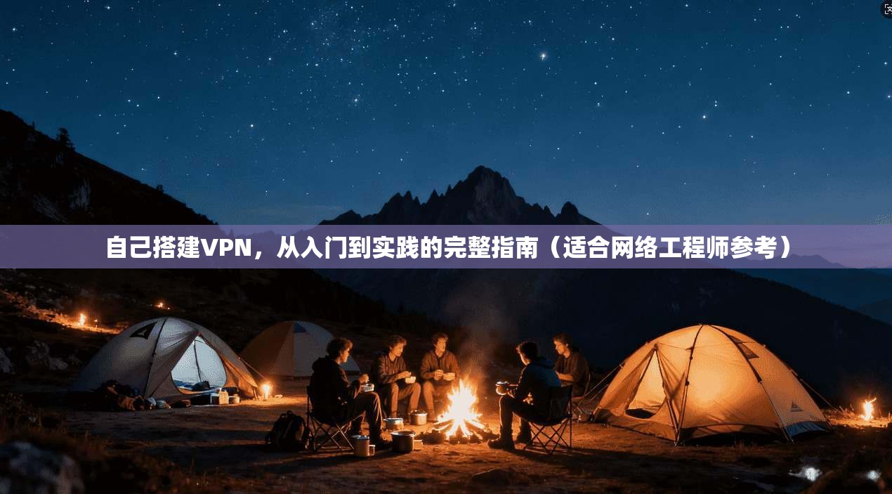 自己搭建VPN，从入门到实践的完整指南（适合网络工程师参考）