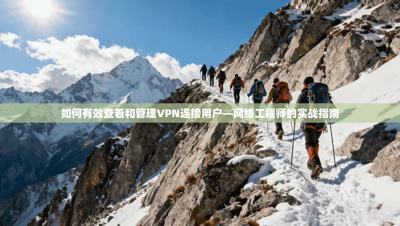 如何有效查看和管理VPN连接用户—网络工程师的实战指南
