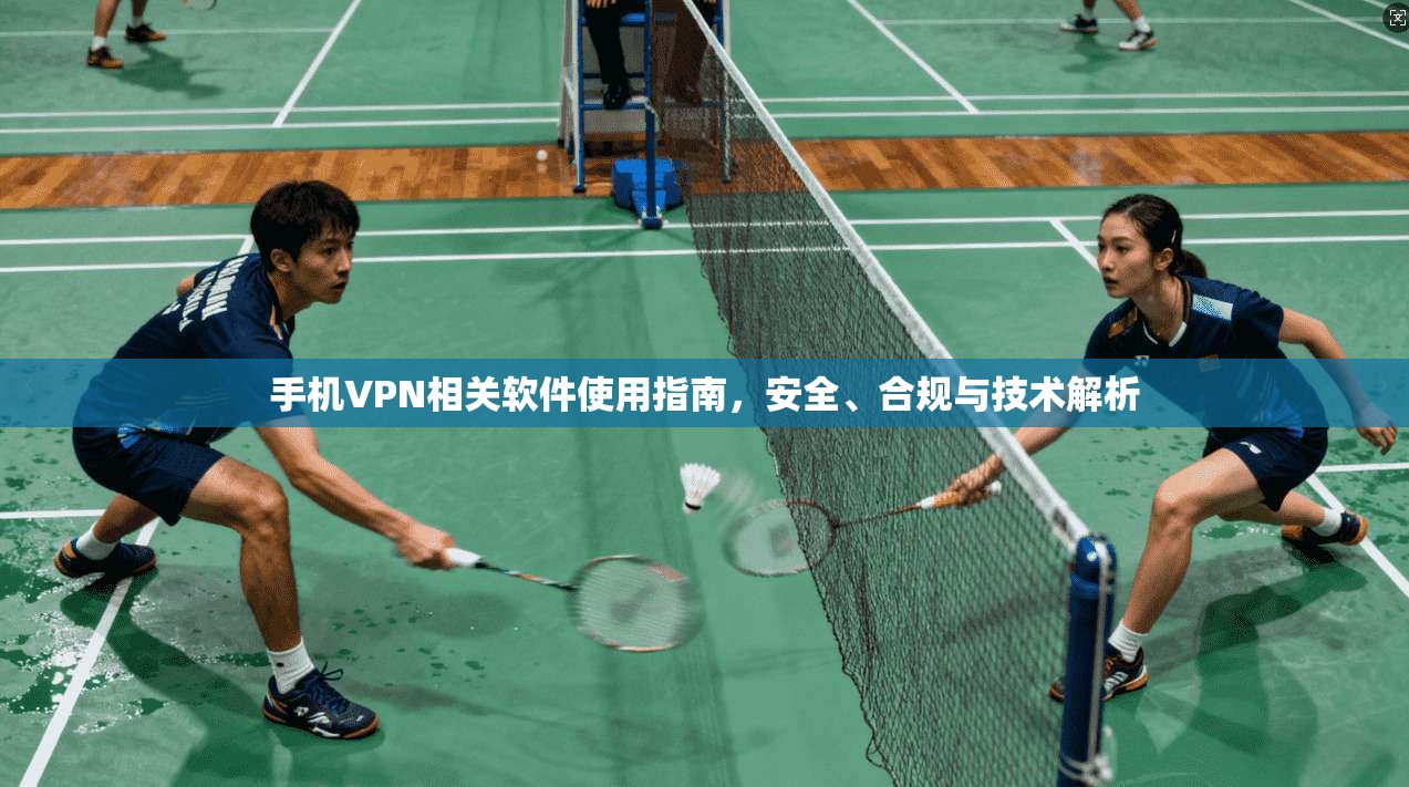 手机VPN相关软件使用指南，安全、合规与技术解析