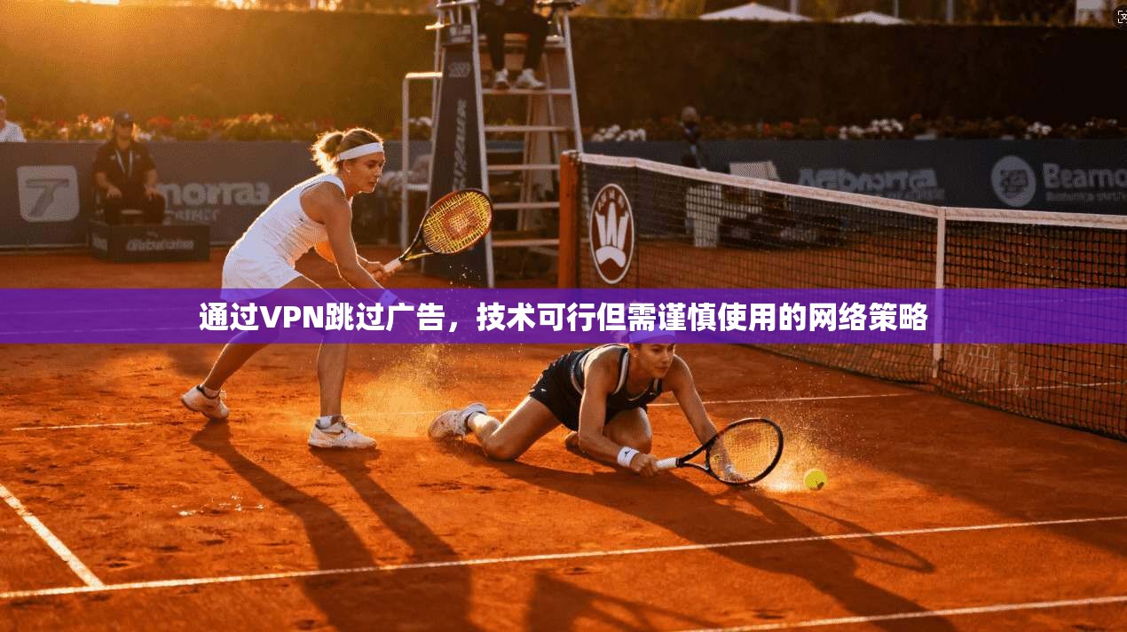通过VPN跳过广告，技术可行但需谨慎使用的网络策略