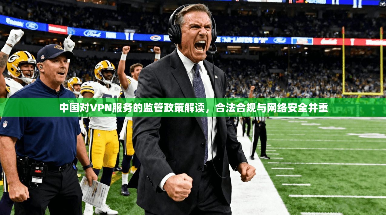 中国对VPN服务的监管政策解读，合法合规与网络安全并重