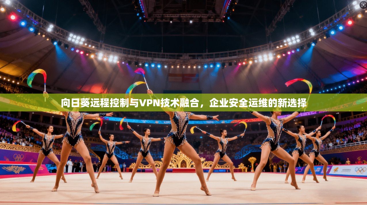 向日葵远程控制与VPN技术融合，企业安全运维的新选择