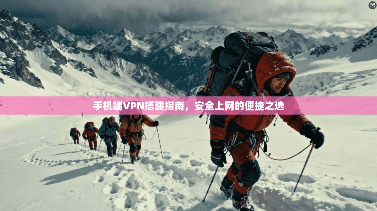 手机端VPN搭建指南，安全上网的便捷之选
