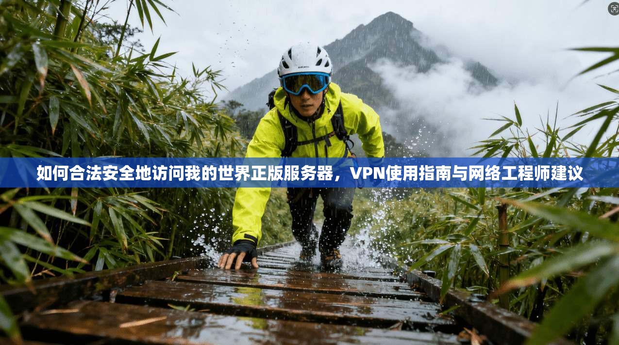 如何合法安全地访问我的世界正版服务器，VPN使用指南与网络工程师建议