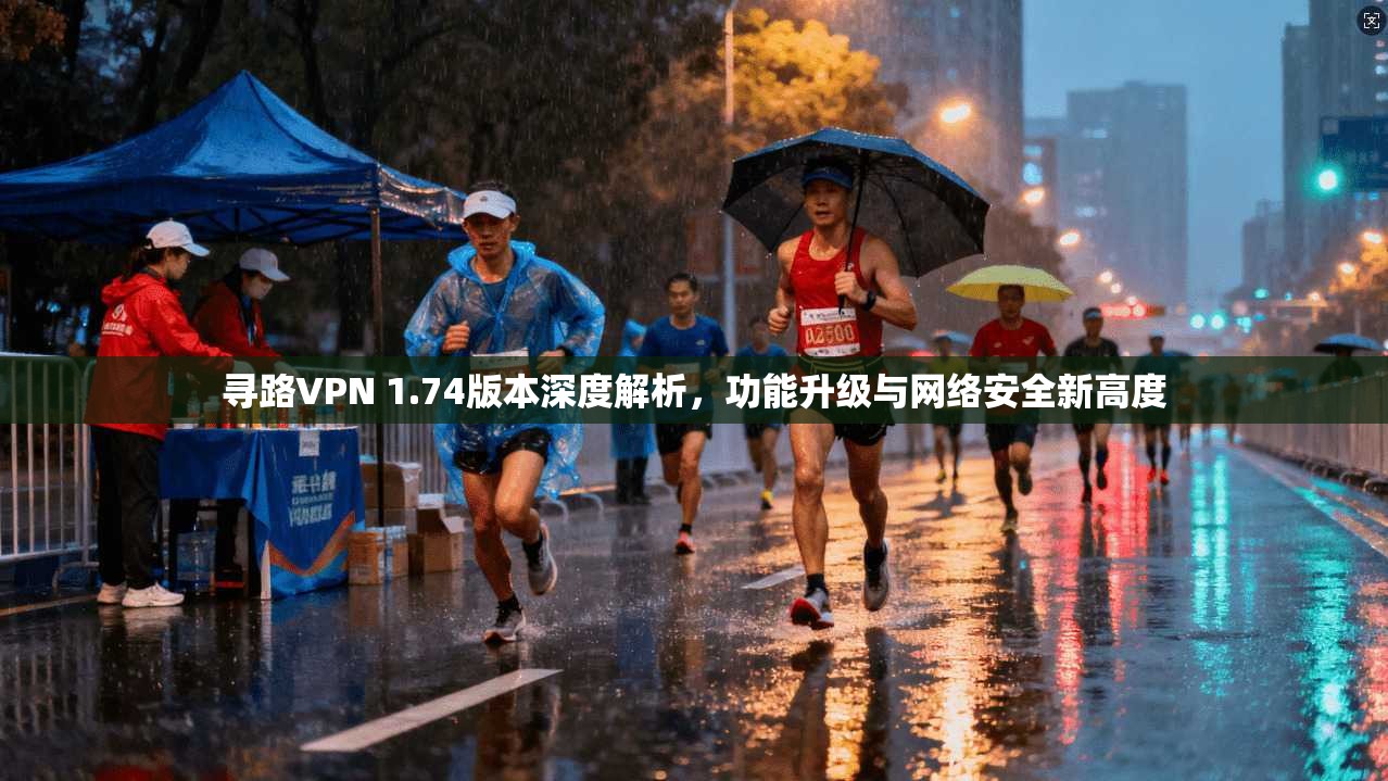 寻路VPN 1.74版本深度解析，功能升级与网络安全新高度