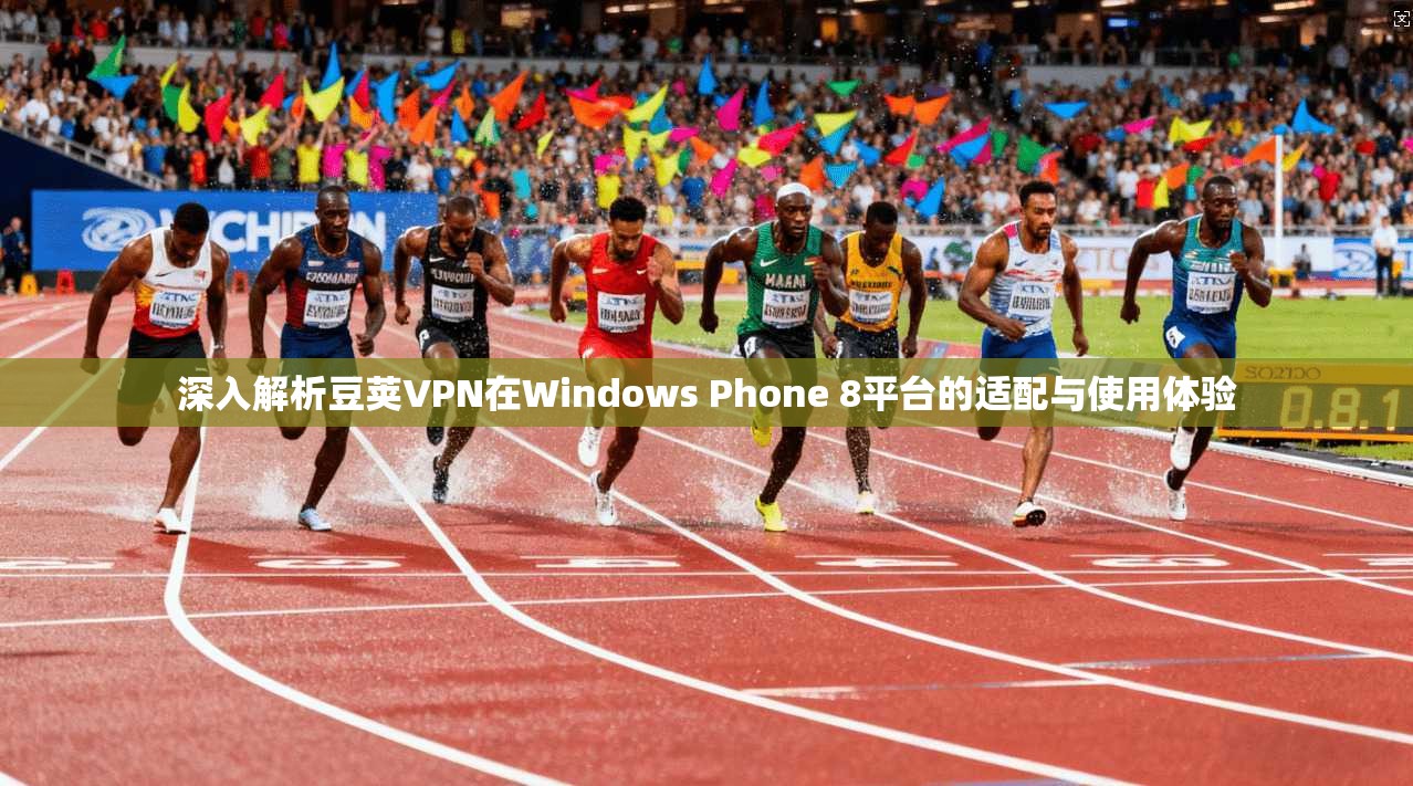 深入解析豆荚VPN在Windows Phone 8平台的适配与使用体验
