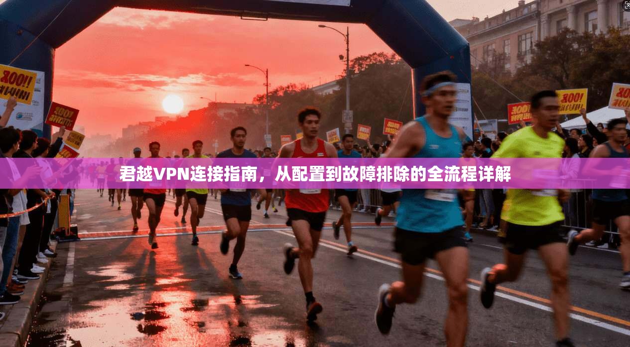 君越VPN连接指南，从配置到故障排除的全流程详解
