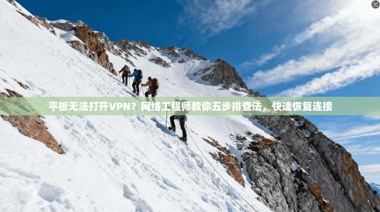 平板无法打开VPN？网络工程师教你五步排查法，快速恢复连接