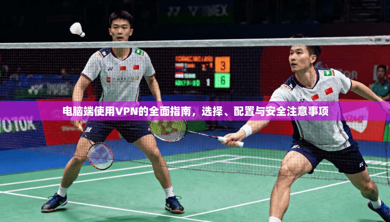 电脑端使用VPN的全面指南，选择、配置与安全注意事项