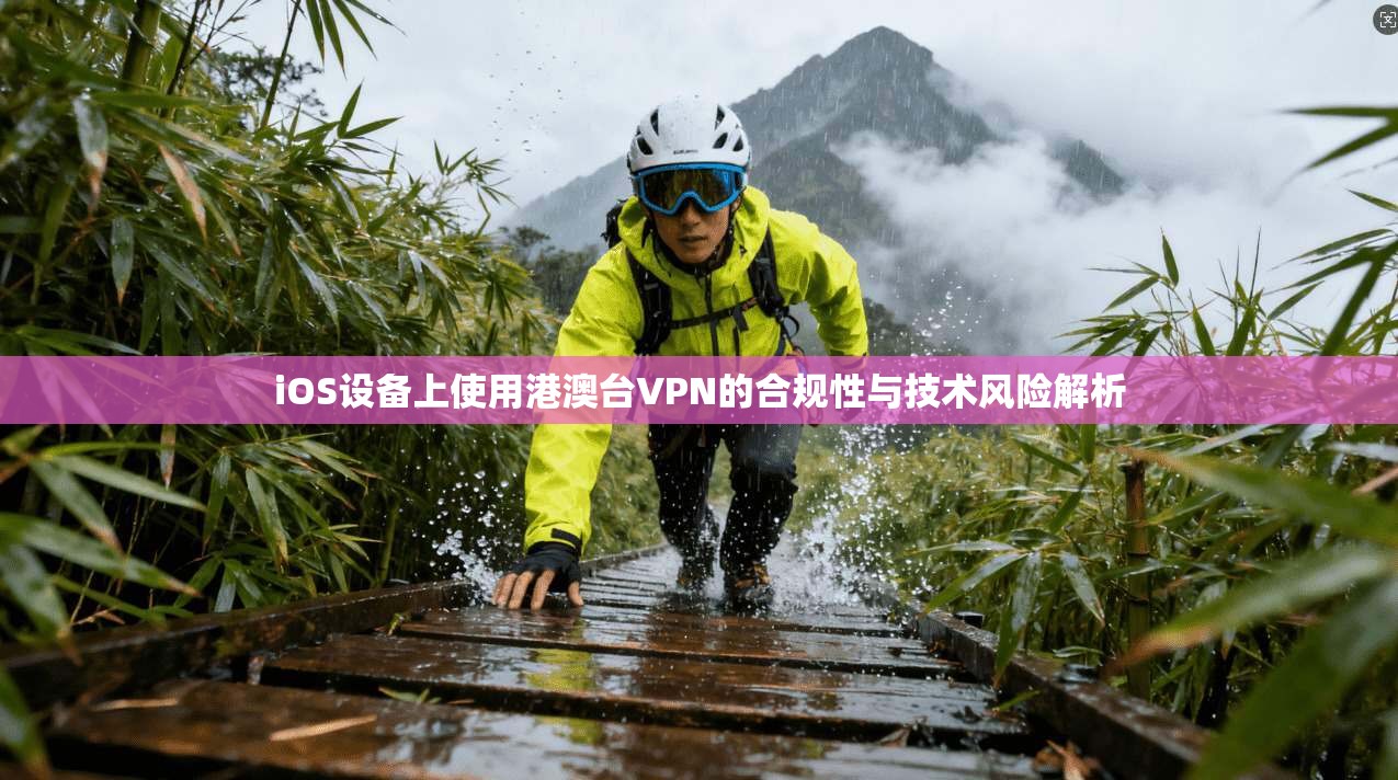 iOS设备上使用港澳台VPN的合规性与技术风险解析