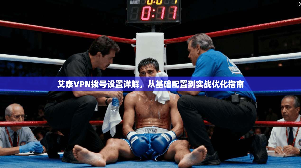 艾泰VPN拨号设置详解，从基础配置到实战优化指南