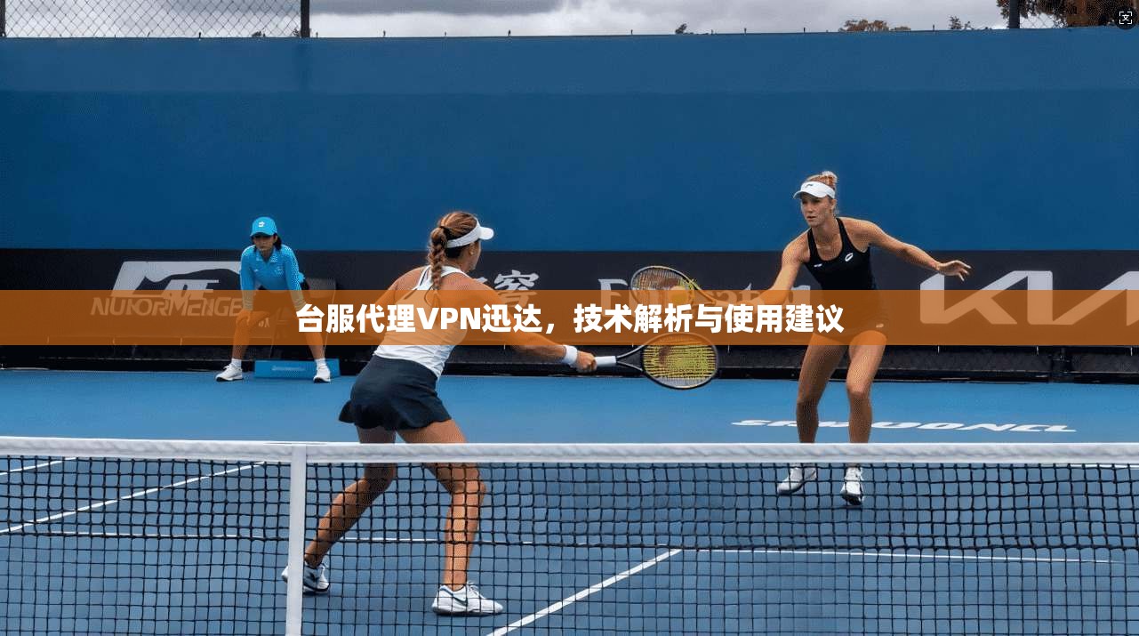 台服代理VPN迅达，技术解析与使用建议