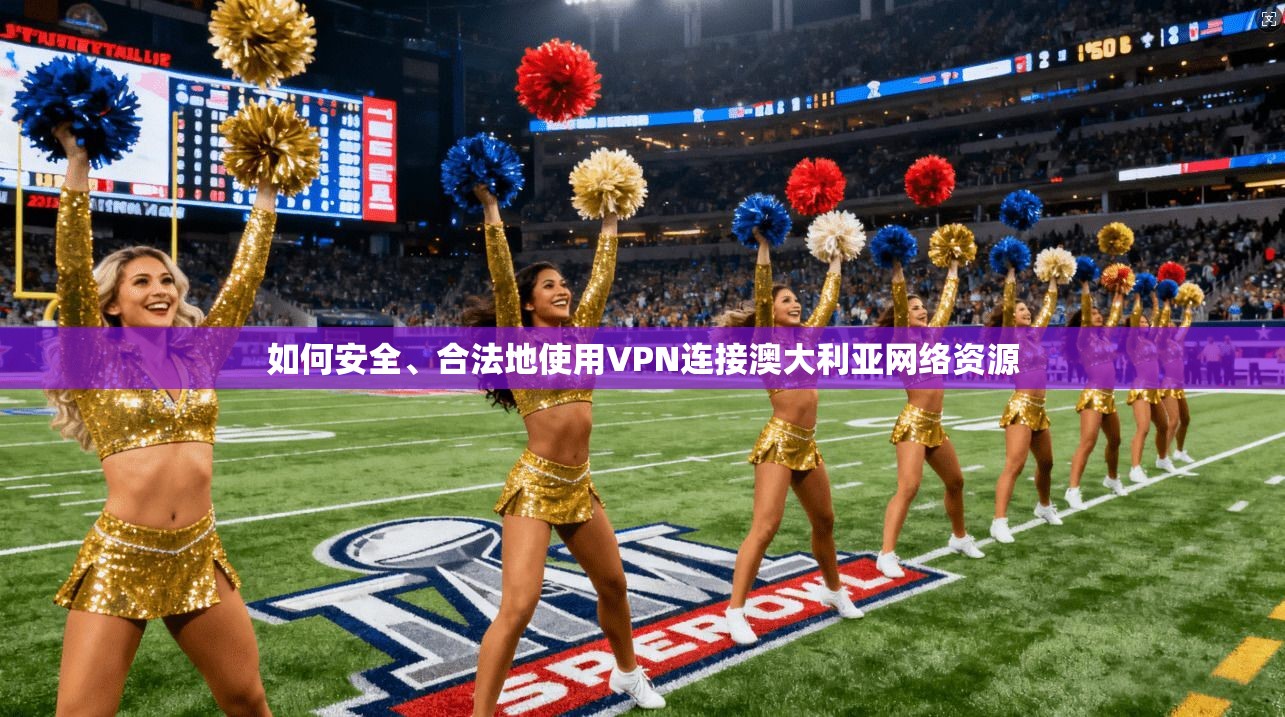 如何安全、合法地使用VPN连接澳大利亚网络资源