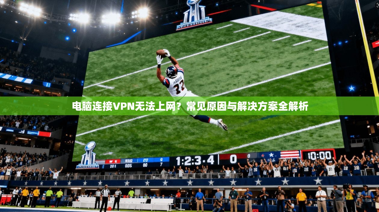 电脑连接VPN无法上网？常见原因与解决方案全解析