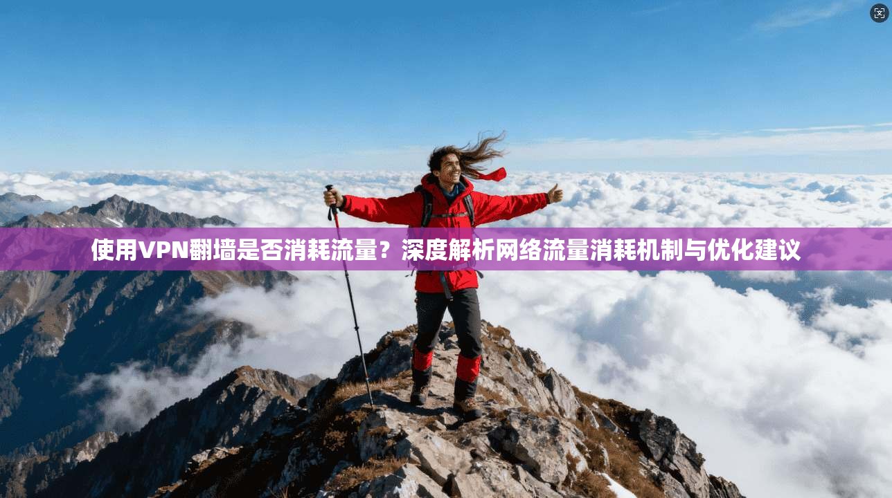 使用VPN翻墙是否消耗流量？深度解析网络流量消耗机制与优化建议