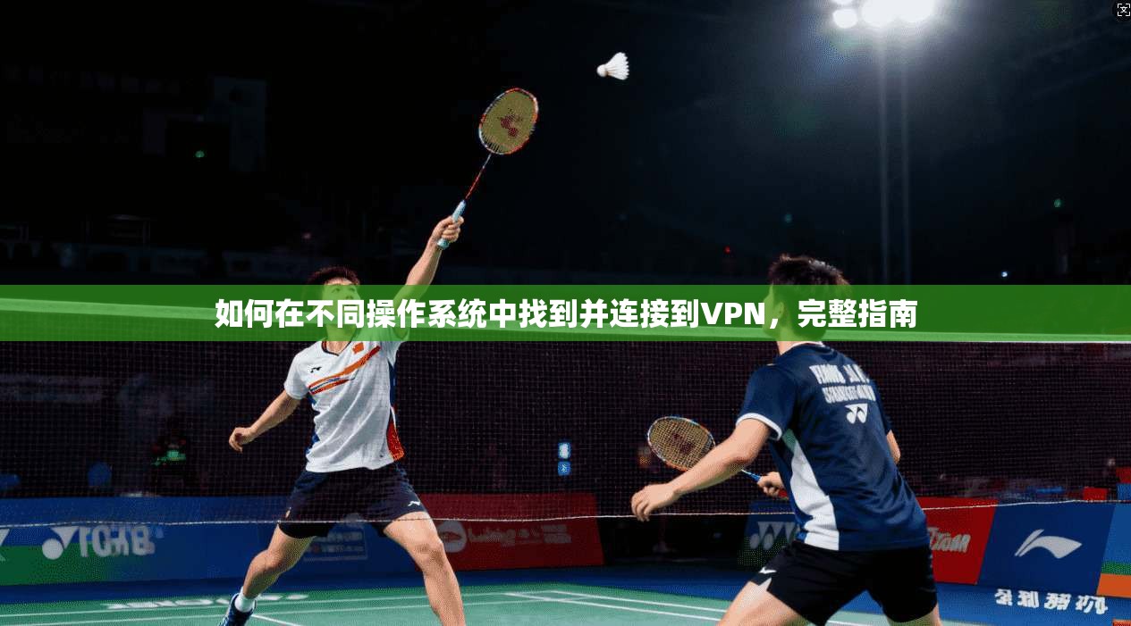 如何在不同操作系统中找到并连接到VPN，完整指南