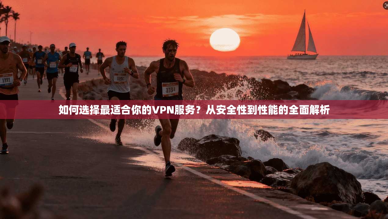 如何选择最适合你的VPN服务？从安全性到性能的全面解析