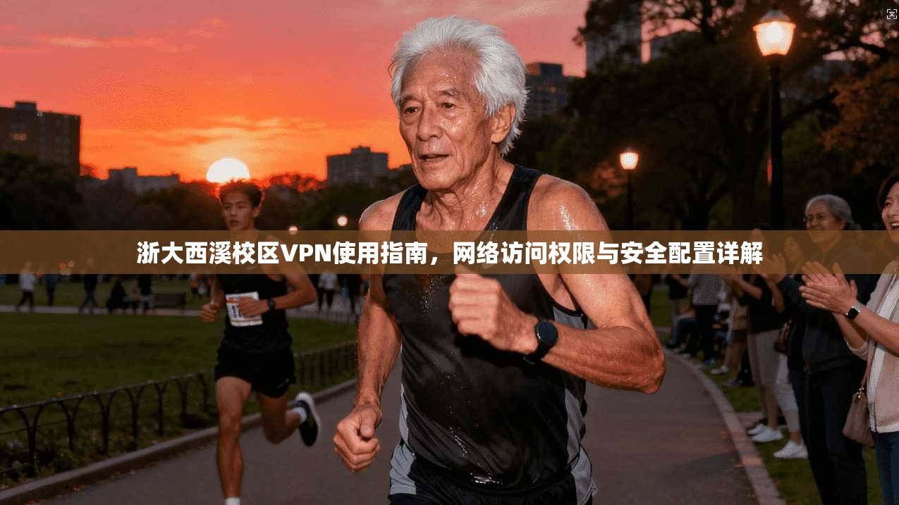 浙大西溪校区VPN使用指南，网络访问权限与安全配置详解