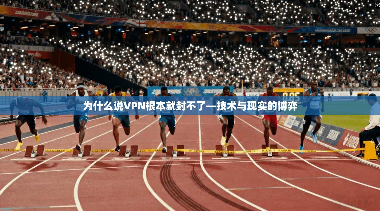 为什么说VPN根本就封不了—技术与现实的博弈