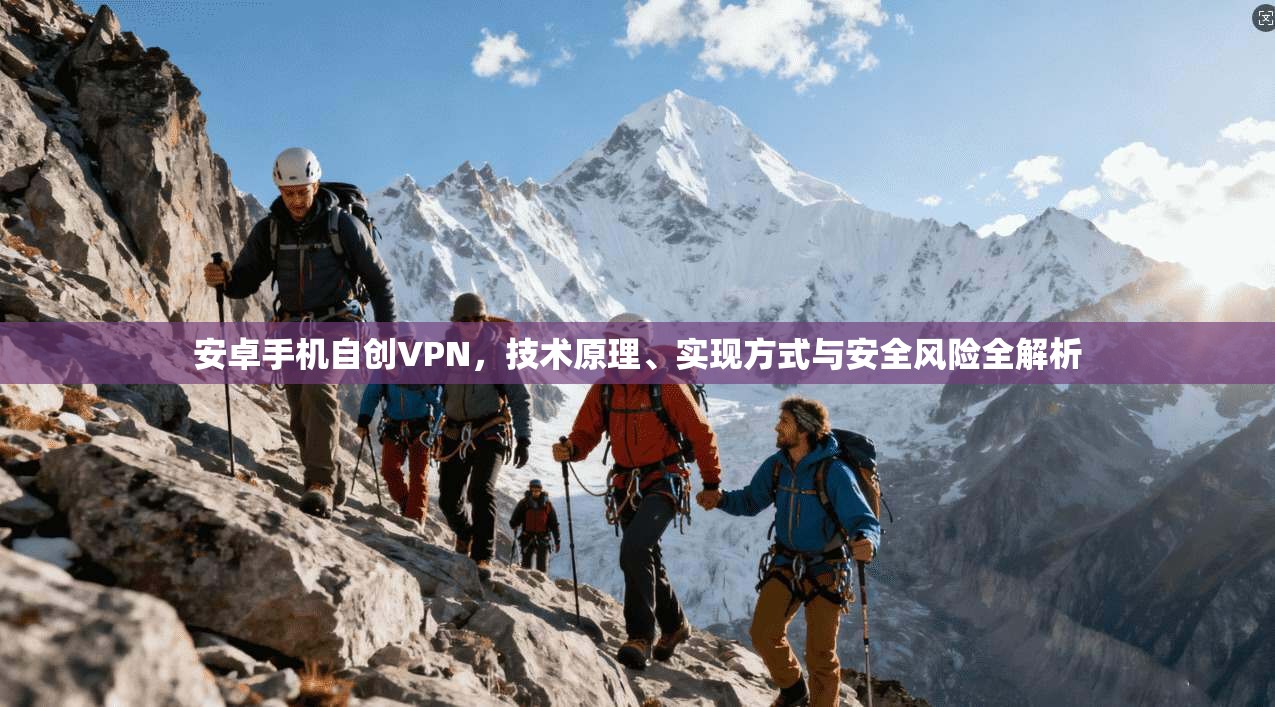 安卓手机自创VPN，技术原理、实现方式与安全风险全解析