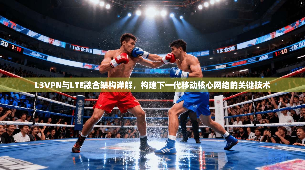 L3VPN与LTE融合架构详解，构建下一代移动核心网络的关键技术