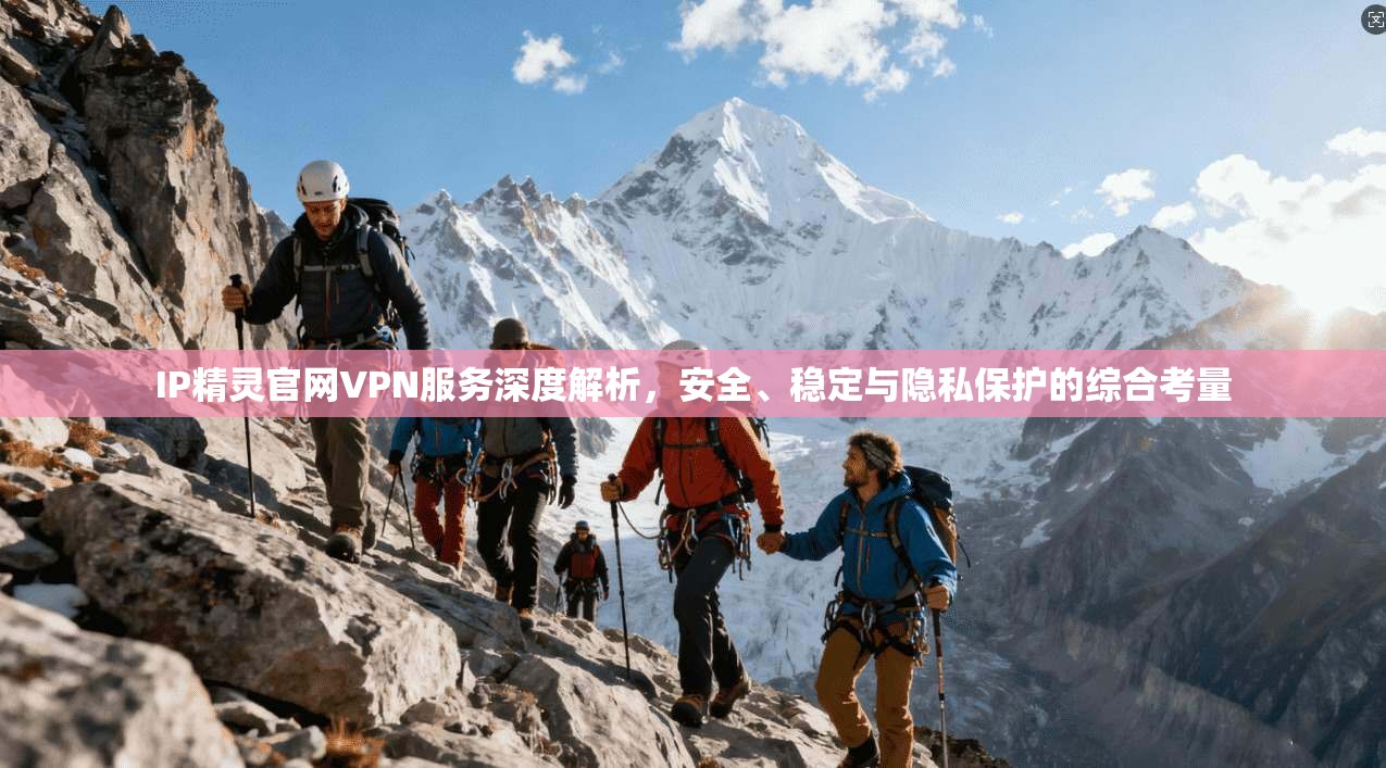 IP精灵官网VPN服务深度解析，安全、稳定与隐私保护的综合考量