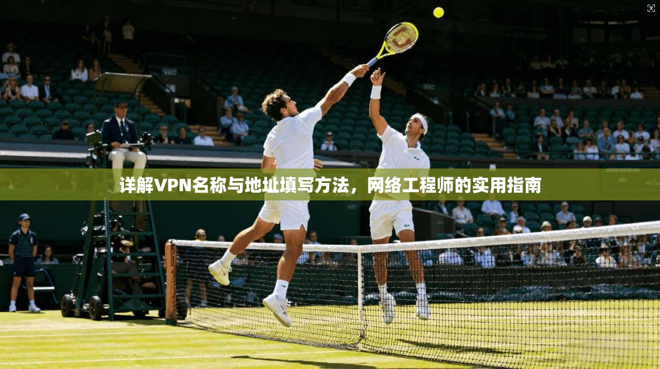详解VPN名称与地址填写方法，网络工程师的实用指南