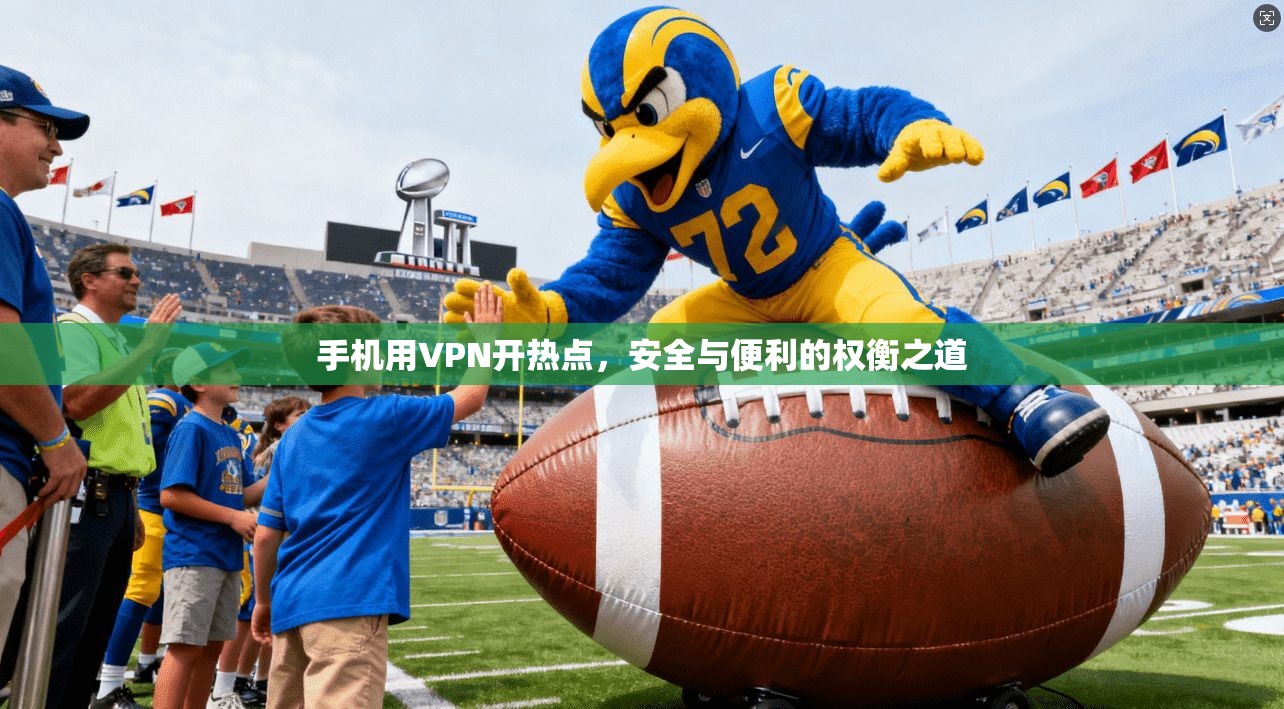 手机用VPN开热点，安全与便利的权衡之道