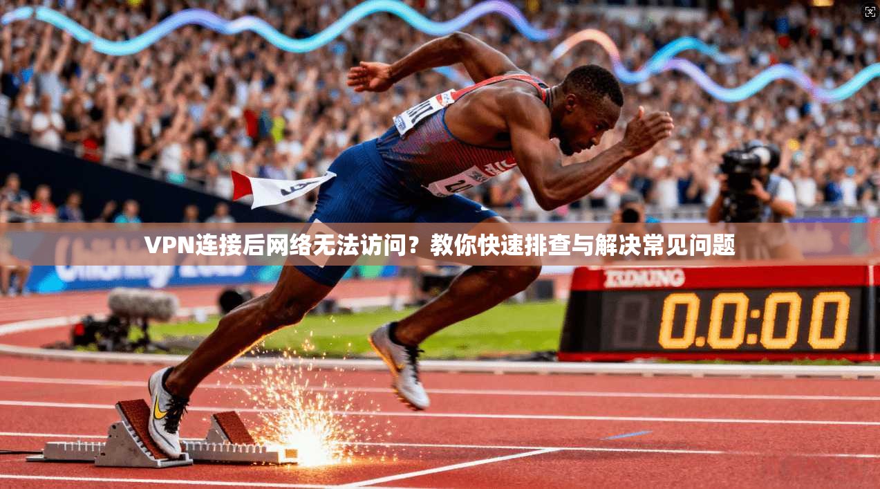 VPN连接后网络无法访问？教你快速排查与解决常见问题