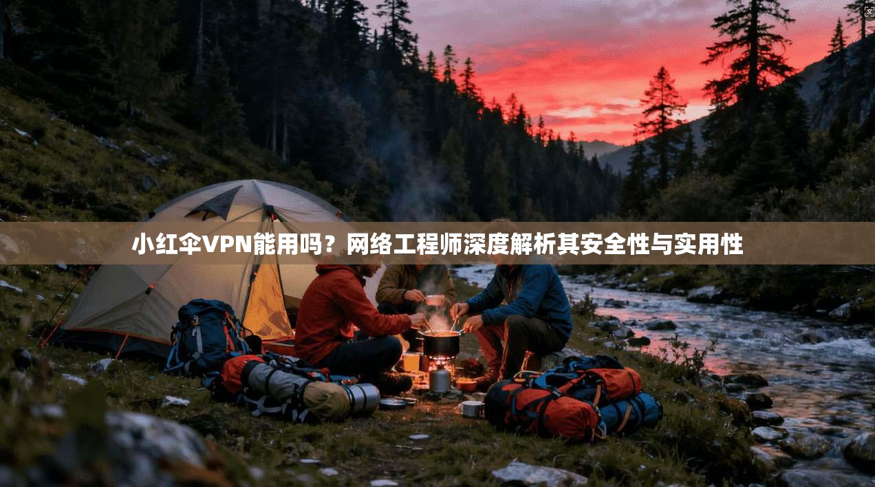 小红伞VPN能用吗？网络工程师深度解析其安全性与实用性
