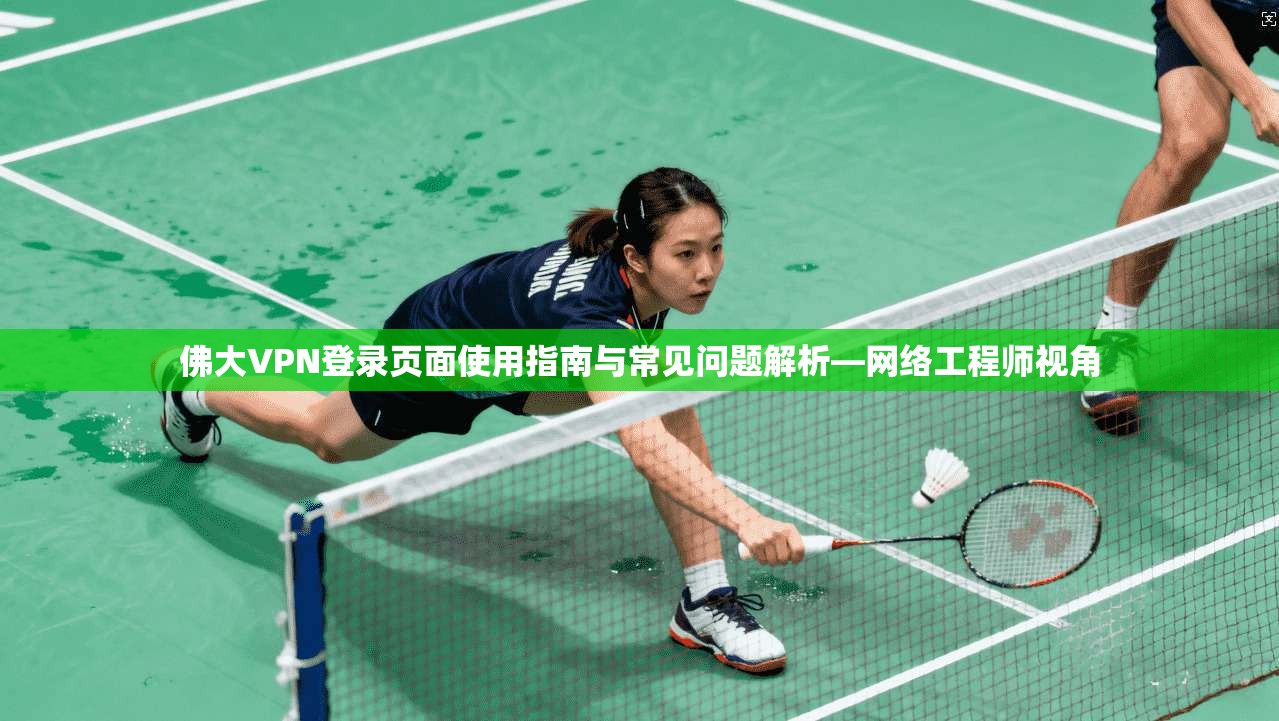 佛大VPN登录页面使用指南与常见问题解析—网络工程师视角