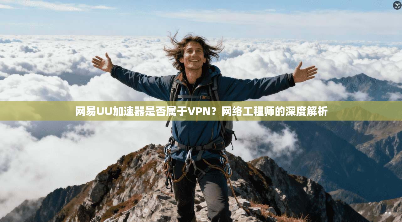 网易UU加速器是否属于VPN？网络工程师的深度解析