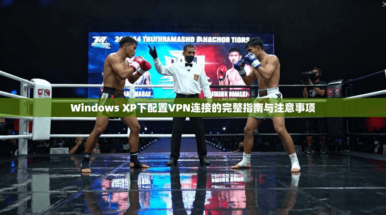 Windows XP下配置VPN连接的完整指南与注意事项