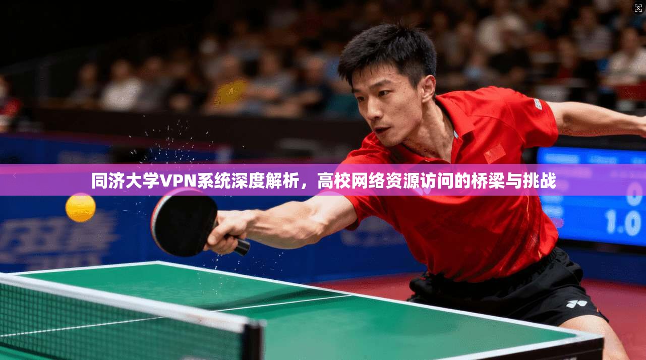 同济大学VPN系统深度解析,高校网络资源访问的桥梁与挑战 同济大学VPN系统深度解析,高校网络资源访问的桥梁与挑战