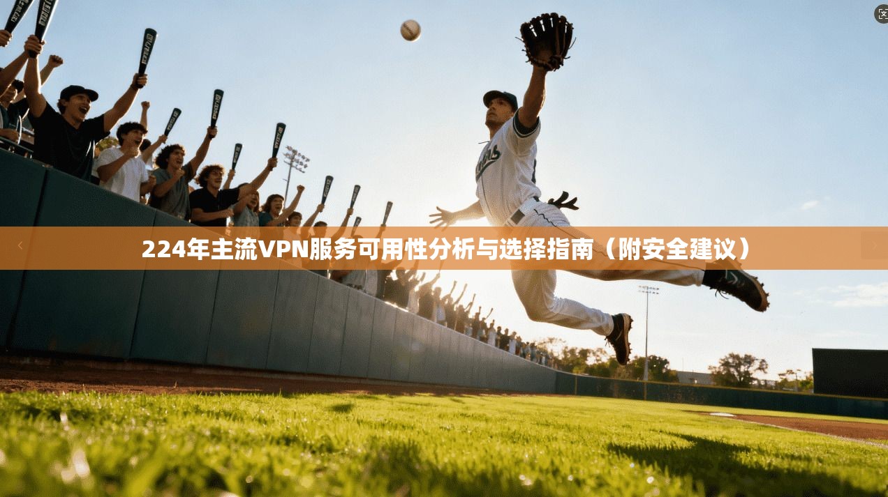 224年主流VPN服务可用性分析与选择指南(附安全建议) 224年主流VPN服务可用性分析与选择指南(附安全建议)