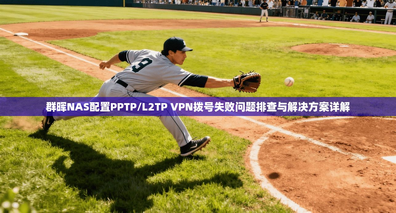 群晖NAS配置PPTP/L2TP VPN拨号失败问题排查与解决方案详解 群晖NAS配置PPTP/L2TP VPN拨号失败问题排查与解决方案详解