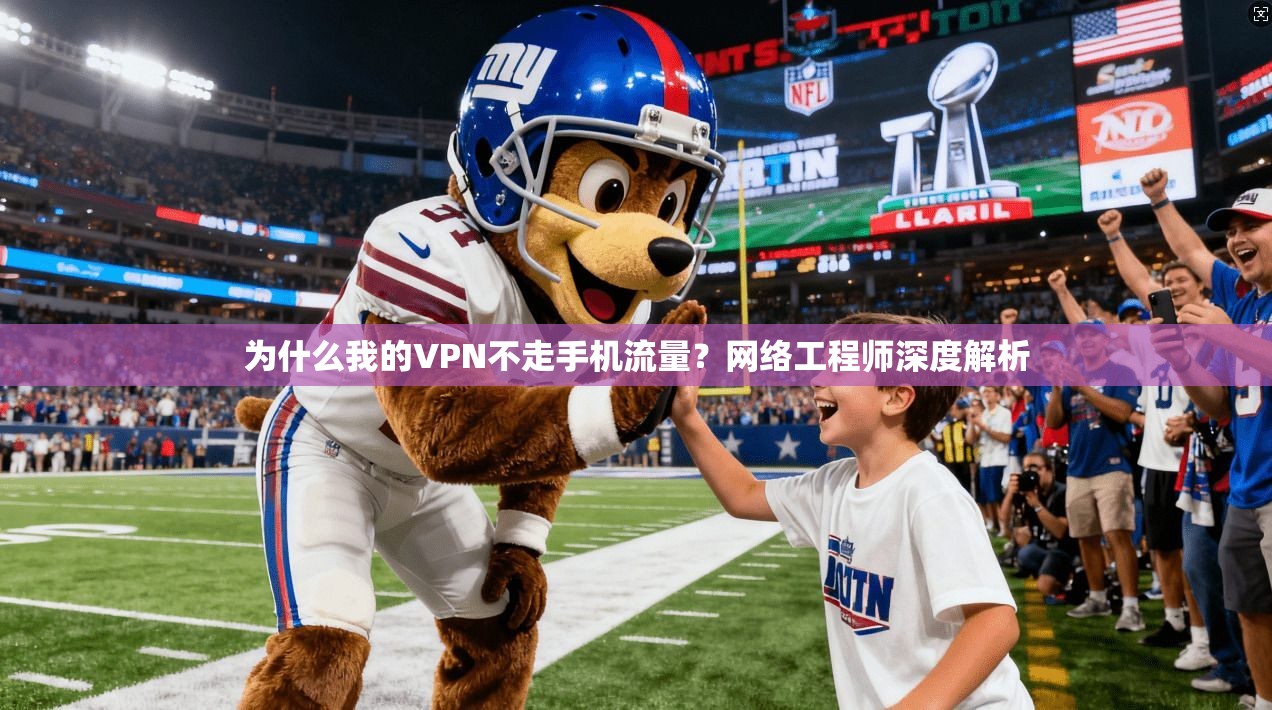 为什么我的VPN不走手机流量？网络工程师深度解析