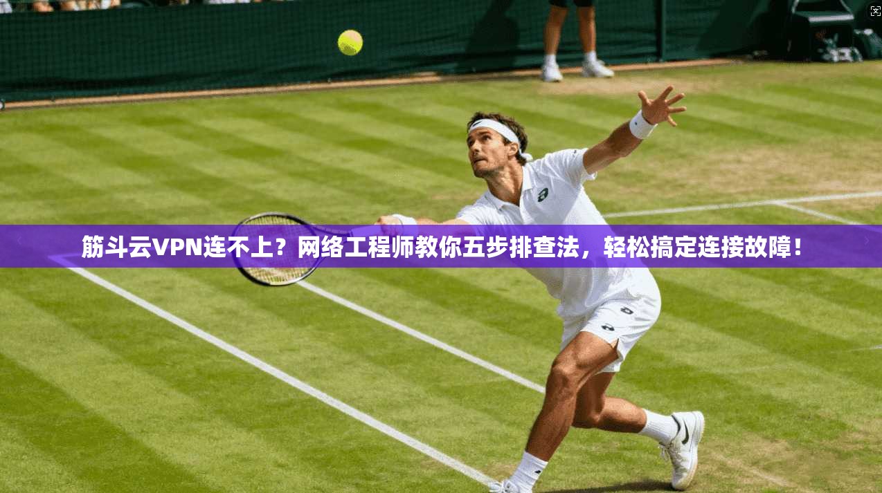 筋斗云VPN连不上？网络工程师教你五步排查法，轻松搞定连接故障！