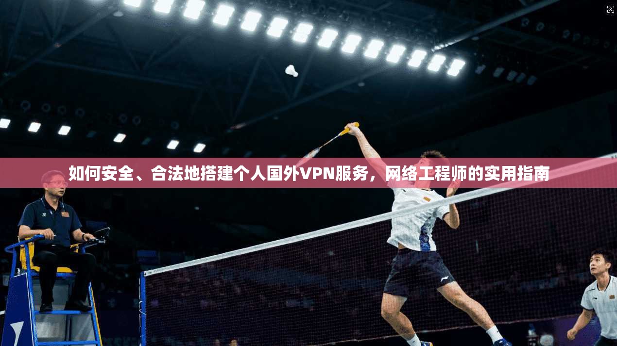 如何安全、合法地搭建个人国外VPN服务,网络工程师的实用指南 如何安全、合法地搭建个人国外VPN服务,网络工程师的实用指南