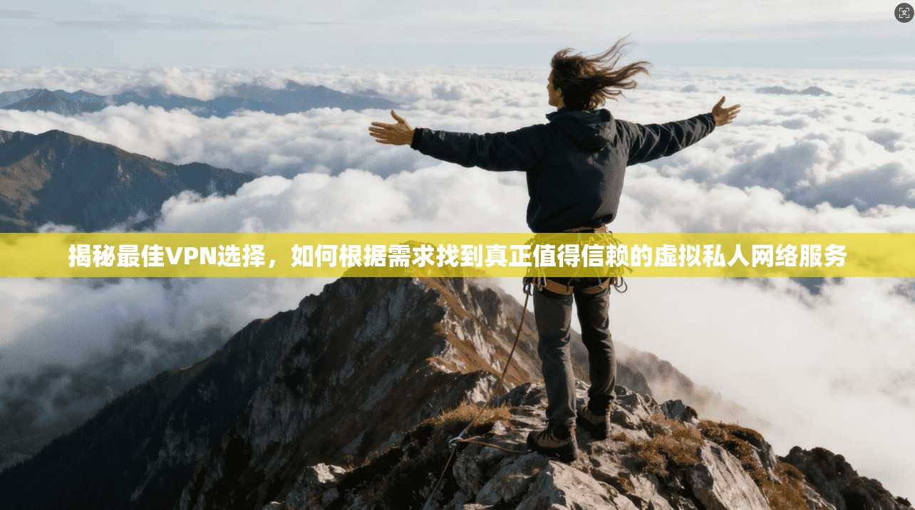 揭秘最佳VPN选择,如何根据需求找到真正值得信赖的虚拟私人网络服务 揭秘最佳VPN选择,如何根据需求找到真正值得信赖的虚拟私人网络服务