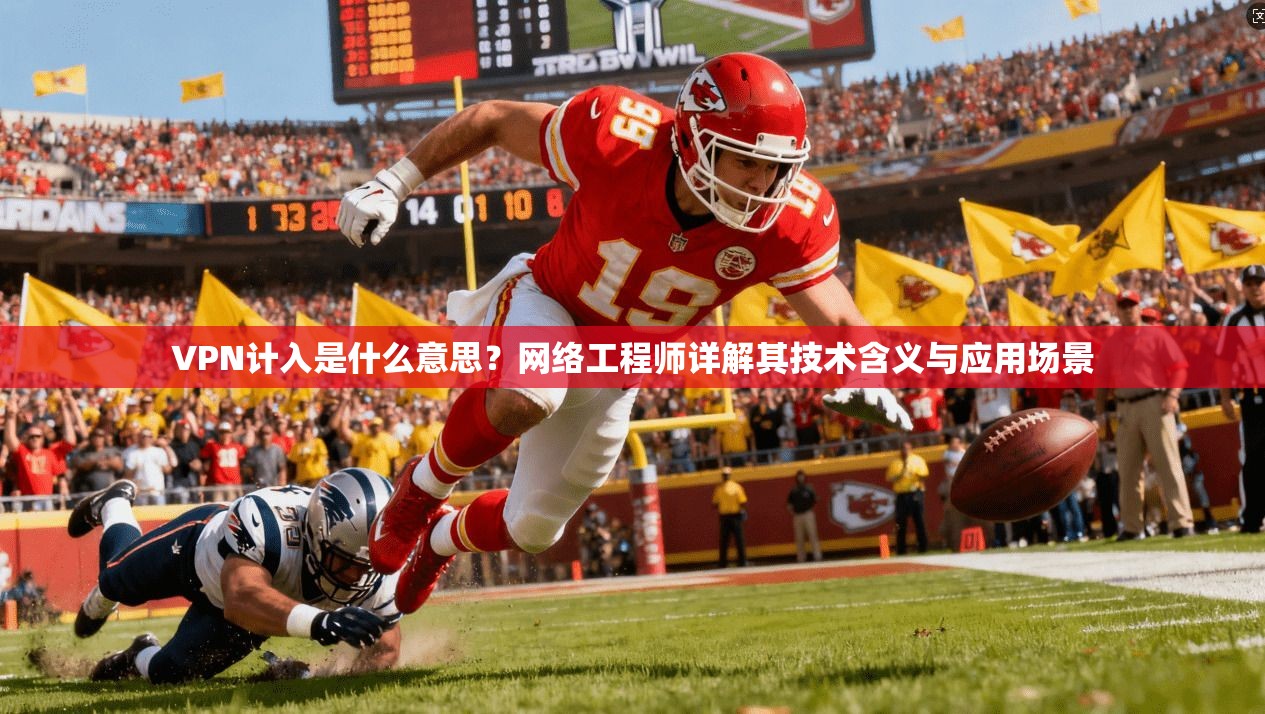 VPN计入是什么意思?网络工程师详解其技术含义与应用场景 VPN计入是什么意思?网络工程师详解其技术含义与应用场景