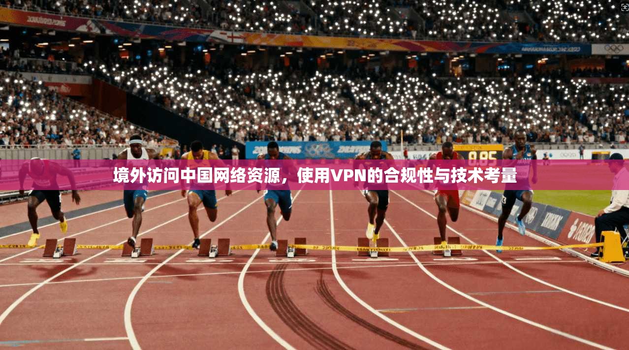 境外访问中国网络资源,使用VPN的合规性与技术考量 境外访问中国网络资源,使用VPN的合规性与技术考量