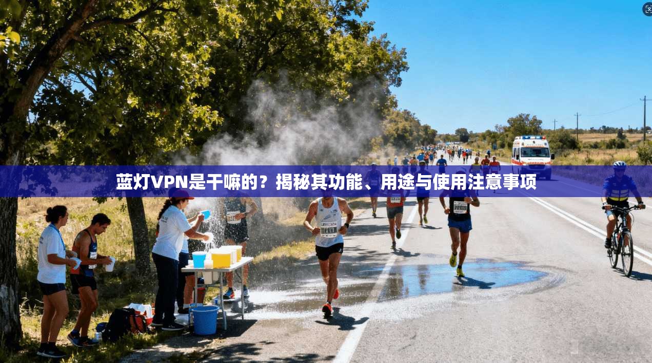蓝灯VPN是干嘛的?揭秘其功能、用途与使用注意事项 蓝灯VPN是干嘛的?揭秘其功能、用途与使用注意事项
