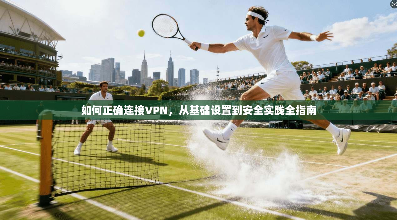 如何正确连接VPN，从基础设置到安全实践全指南