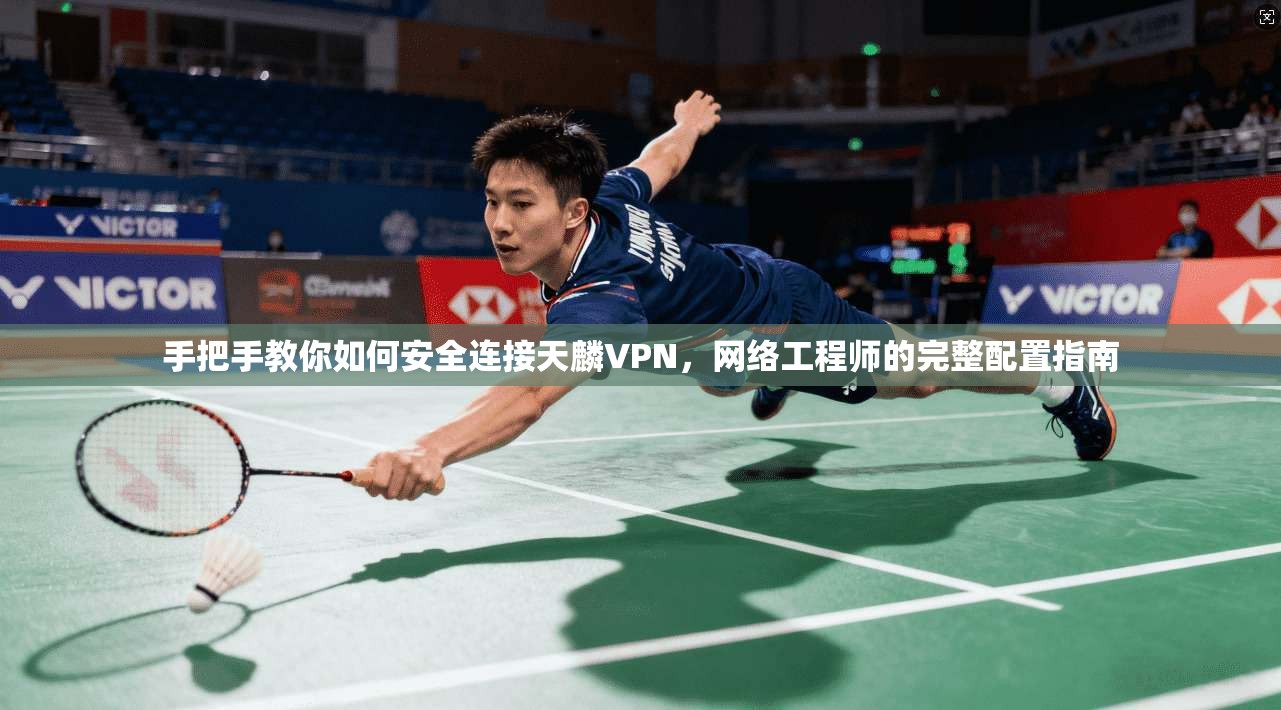 手把手教你如何安全连接天麟VPN，网络工程师的完整配置指南