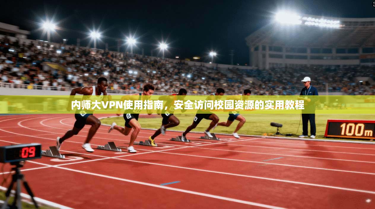 内师大VPN使用指南,安全访问校园资源的实用教程 内师大VPN使用指南,安全访问校园资源的实用教程