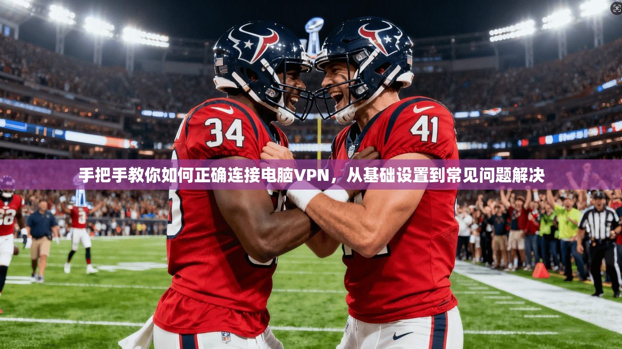 手把手教你如何正确连接电脑VPN,从基础设置到常见问题解决 手把手教你如何正确连接电脑VPN,从基础设置到常见问题解决