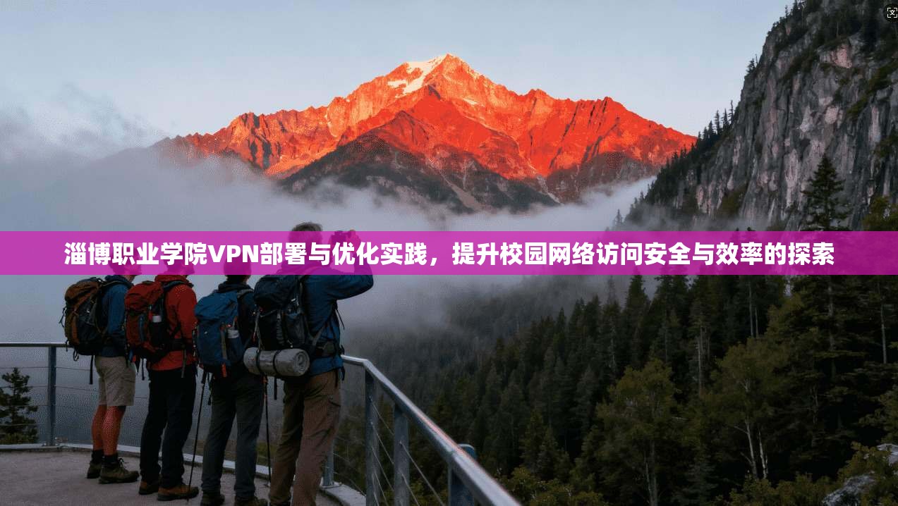 淄博职业学院VPN部署与优化实践，提升校园网络访问安全与效率的探索